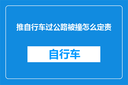 推自行车过公路被撞怎么定责(当自行车在公路上被撞时，责任应该如何划分？)