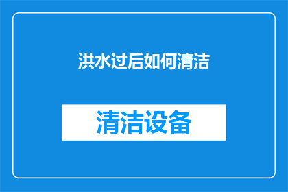 洪水过后如何清洁(洪水退去之后，如何彻底清洁家园？)