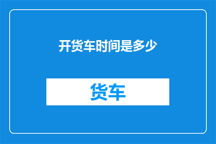 开货车时间是多少(您通常何时开始驾驶货车？)