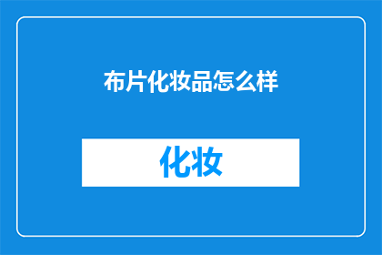 布片化妆品怎么样(布片化妆品究竟如何？是否值得一试？)
