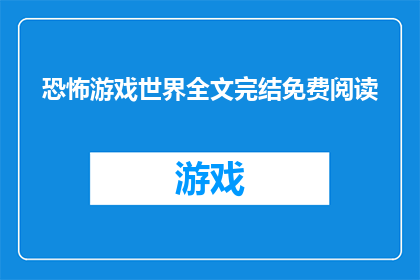 恐怖游戏世界全文完结免费阅读(恐怖游戏世界的完整结局是否免费？)