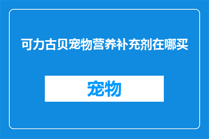 可力古贝宠物营养补充剂在哪买(如何购买可力古贝宠物营养补充剂？)