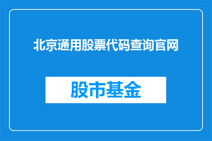 北京通用股票代码查询官网(如何访问北京通用股票代码查询的官方网站？)