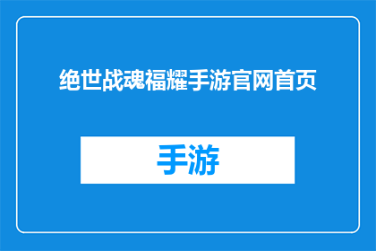 绝世战魂福耀手游官网首页(绝世战魂福耀手游官网首页是否为玩家提供了全面的游戏信息？)