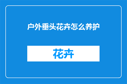 户外垂头花卉怎么养护(户外垂头花卉养护指南：如何正确护理以保持其生机盎然？)