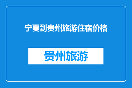 宁夏到贵州旅游住宿价格(宁夏至贵州旅游住宿价格如何？)