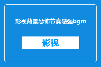 影视背景恐怖节奏感强bgm(影视制作中如何营造紧张恐怖的氛围？)