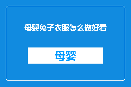 母婴兔子衣服怎么做好看(如何制作出既美观又适合母婴兔子的服装？)