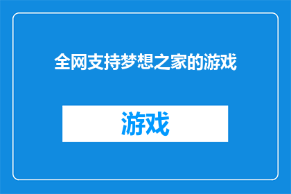 全网支持梦想之家的游戏(全网支持梦想之家的游戏：您是否也在寻找那个能让您的梦想起航的游戏体验？)