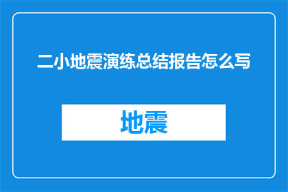 二小地震演练总结报告怎么写(如何撰写一份详尽的二小地震演练总结报告？)