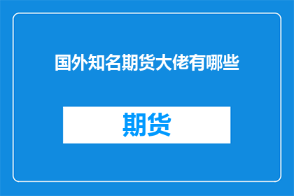 国外知名期货大佬有哪些(哪些国外期货市场巨头值得投资者关注？)