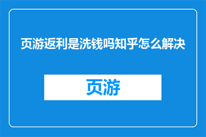 页游返利是洗钱吗知乎怎么解决(页游返利是否属于洗钱行为？如何有效解决这一问题？)