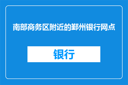 南部商务区附近的鄞州银行网点(您是否在寻找位于南部商务区附近鄞州银行网点的信息？)