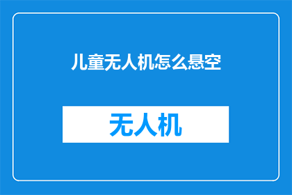 儿童无人机怎么悬空(如何让儿童无人机在空中悬停？)