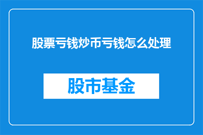 股票亏钱炒币亏钱怎么处理(面对股票和加密货币投资亏损，该如何妥善处理？)