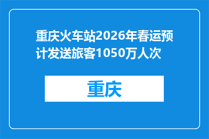 重庆火车站2026年春运预计发送旅客1050万人次