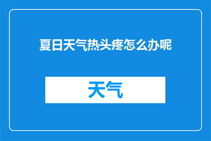 夏日天气热头疼怎么办呢(夏日炎炎，头痛难忍，如何是好？)