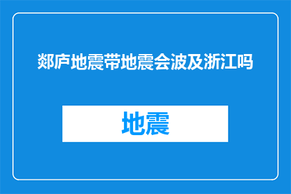 郯庐地震带地震会波及浙江吗(郯庐地震带的地震活动是否会影响到浙江地区的安全？)