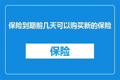 保险到期前几天可以购买新的保险(您是否能够在保险到期前几天购买新的保险？)