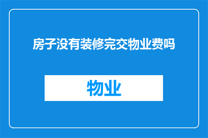 房子没有装修完交物业费吗(在房屋装修尚未完成时，是否仍需缴纳物业费？)