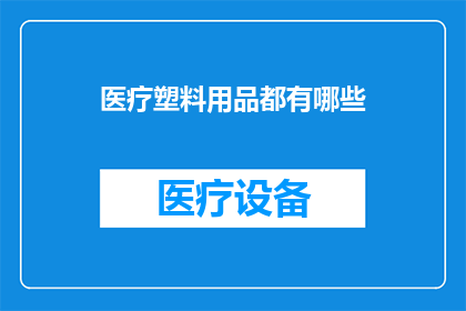 医疗塑料用品都有哪些(医疗塑料用品的种类有哪些？)