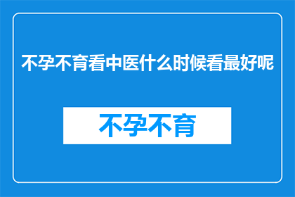 不孕不育看中医什么时候看最好呢(何时寻求中医治疗不孕不育最为适宜？)