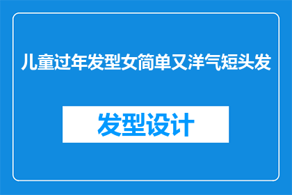 儿童过年发型女简单又洋气短头发(如何为小女孩打造既简单又洋气的新年短发造型？)