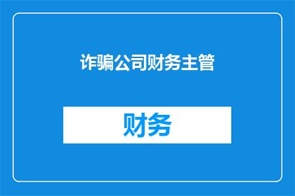 诈骗公司财务主管(如何识别和防范诈骗公司中的财务主管职位？)