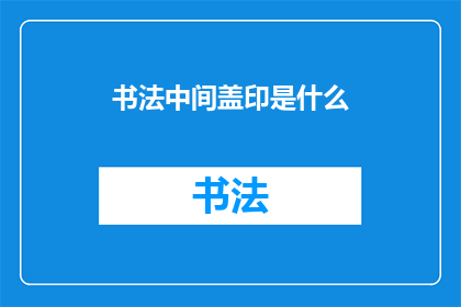 书法中间盖印是什么(书法艺术中的盖印技巧是什么？)