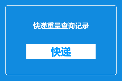 快递重量查询记录(快递重量查询记录：您知道如何查询包裹的重量吗？)