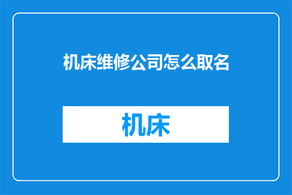 机床维修公司怎么取名(如何为机床维修公司起一个吸引人且富有内涵的名字？)
