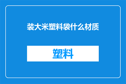 装大米塑料袋什么材质(装大米的塑料袋应选用什么材质？)