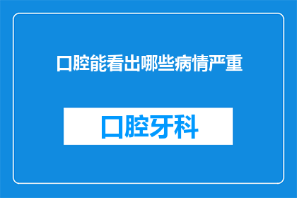 口腔能看出哪些病情严重(口腔健康警示：哪些症状可能预示着病情的严重性？)
