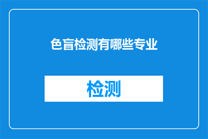 色盲检测有哪些专业(色盲检测：有哪些专业领域可以应用这一技术？)