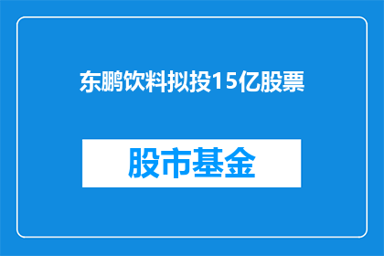 东鹏饮料拟投15亿股票(东鹏饮料计划斥资15亿巨资投资股票，这一消息引发了市场和投资者的广泛关注)