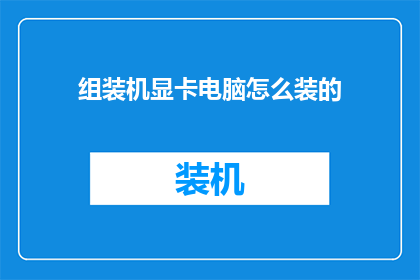 组装机显卡电脑怎么装的(如何正确组装一台配备高性能显卡的电脑？)