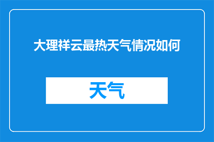 大理祥云最热天气情况如何(大理祥云地区近期最热天气状况如何？)