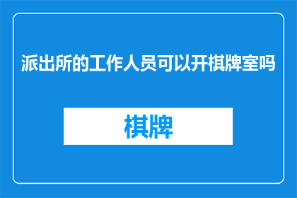 派出所的工作人员可以开棋牌室吗(派出所工作人员是否能够开设棋牌室？)