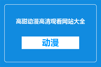 高甜动漫高清观看网站大全(您是否在寻找一个能够提供高甜动漫高清观看体验的网站大全？)
