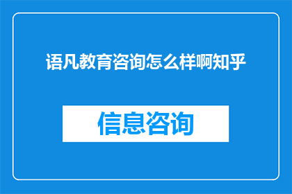 语凡教育咨询怎么样啊知乎(如何评价语凡教育咨询的服务质量？知乎上的用户反馈如何？)