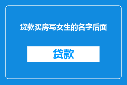 贷款买房写女生的名字后面(贷款买房时，女性名字是否影响房产登记？)