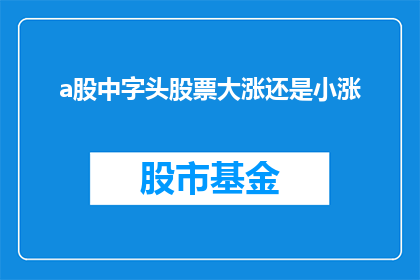 a股中字头股票大涨还是小涨(A股中字头股票是大幅上涨还是小幅上升？)