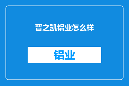晋之凯铝业怎么样(晋之凯铝业的发展前景如何？)