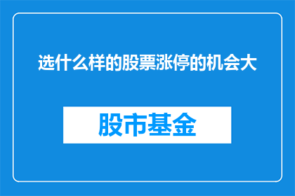 选什么样的股票涨停的机会大(如何选择股票以获得涨停的丰厚回报？)