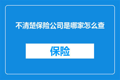 不清楚保险公司是哪家怎么查(如何确定保险公司的确切身份？)