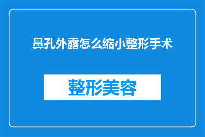 鼻孔外露怎么缩小整形手术(如何缩小鼻孔外露的整形手术？)