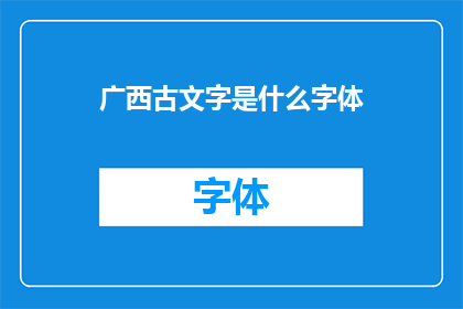 广西古文字是什么字体(广西古文字的字体类型是什么？)