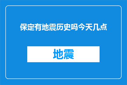 保定有地震历史吗今天几点(保定地区历史上是否经历过地震？具体时间是什么时候？)