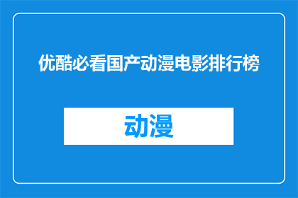 优酷必看国产动漫电影排行榜(你看过哪些国产动漫电影值得一看？优酷必看国产动漫电影排行榜揭晓)