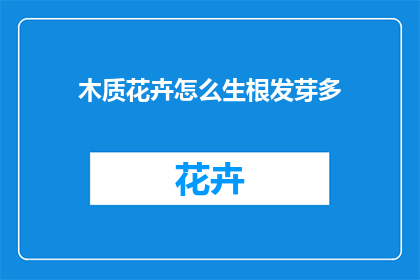 木质花卉怎么生根发芽多(如何让木质花卉成功生根发芽？)